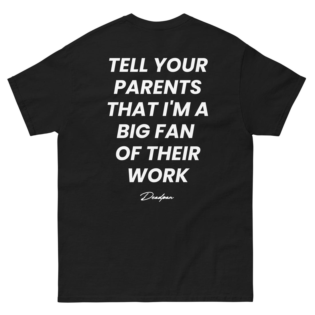 TELL YOUR PARENTS THAT I'M A BIG FAN OF THEIR WORK