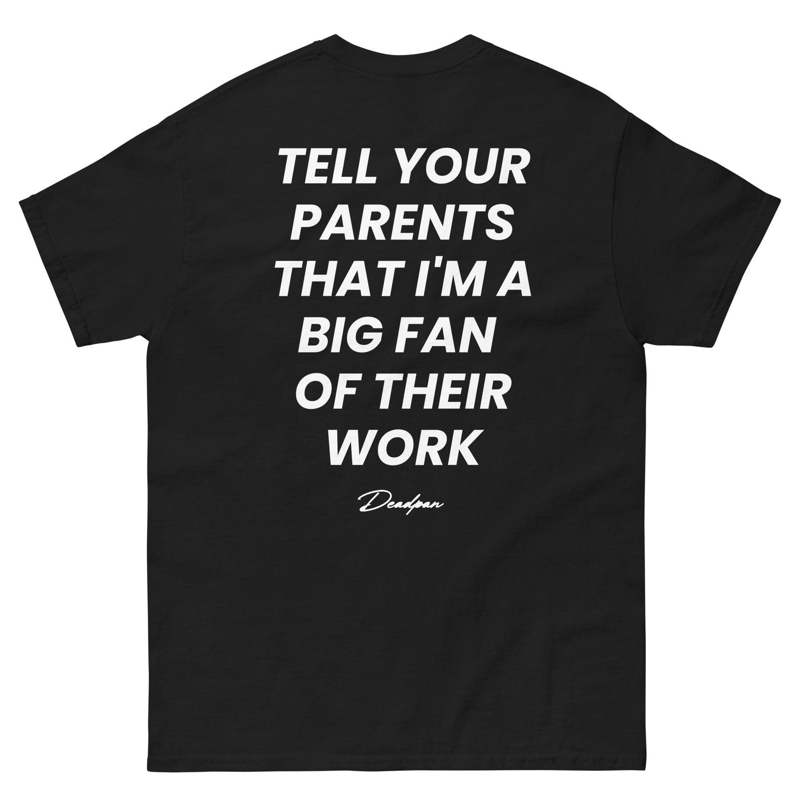 TELL YOUR PARENTS THAT I'M A BIG FAN OF THEIR WORK